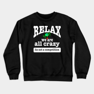 Relax we are all crazy its not a competition funny Crewneck Sweatshirt